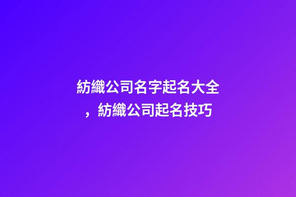 紡織公司名字起名大全，紡織公司起名技巧-第1張-公司起名-玄機(jī)派